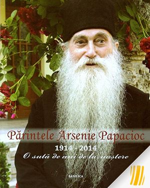 Părintele Arsenie Papacioc: 1914-2014. 100 de ani de la naștere.
