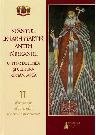 Sfântul Ierarh Martir Antim Ivireanul. Ctitor de limbă şi cultură românească. Vol. II - Promotor al scrisului şi artelor bisericeşti